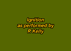 Ignition

as performed by
R Kelly