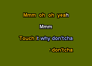 Mmm oh oh yeah

Mmm

Touch it why don'tcha

'donTcha