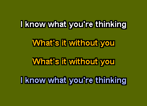 I know what you're thinking
What's it without you

What's it without you

I know what you're thinking