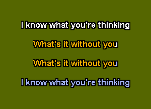 I know what you're thinking
What's it without you

What's it without you

I know what you're thinking