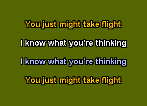 You just might take flight

I know what you're thinking

I know what you're thinking

You just might take flight