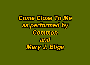 Come Close To Me
as performed by

Common
and
Mary J. Blige