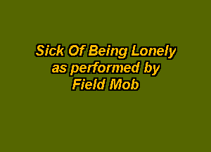 Sick Of Being Lonely
as performed by

Field Mob