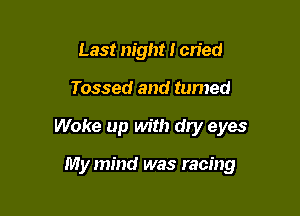 Last night I cried

Tossed and tumed

Woke up with dry eyes

My mind was racing