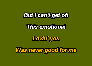 But I can't get off
This emotional

Low'n ' you

Was never good for me