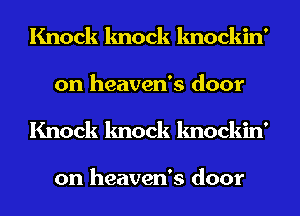 Knock knock knockin'
on heaven's door
Knock knock knockin'

on heaven's door