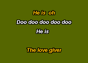He is oh
000 doo doo doo doo

He is

The love giver
