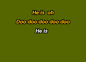 He is oh

000 doo doo doo doo

He is