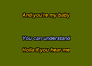 And you're my baby

You can understand

Holia if you hear me