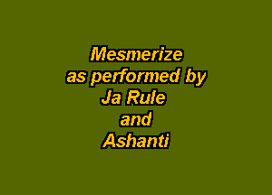 Mesmen'ze
as performed by
Ja Rafe

and
Ashanti