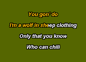 You 9011' do

nn a wolf in sheep

You against me me against you

Whatever whenever