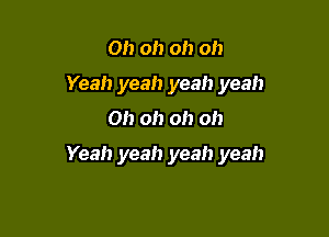 Oh oh oh oh
Yeah yeah yeah yeah

Oh oh oh oh

Yeah yeah yeah yeah
