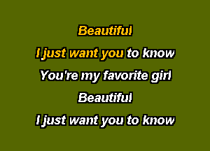 Beautiful
Ijust want you to know
You're my favorite gm

Beautiful

ljust want you to know