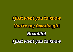 Ijust want you to know

You're my favorite gm

Beautiful

Ijust want you to know