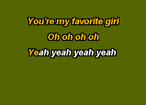 You're my favorite gm

Oh oh oh oh

Yeah yeah yeah yeah