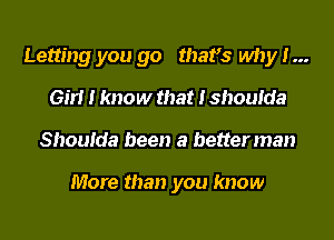 Letting you go mars why 1...
Girl I know that Ishoufda
Shoutda been a betterman

More than you know