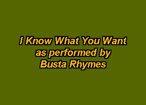 I Know What You Want

as performed by
Busta Rhymes