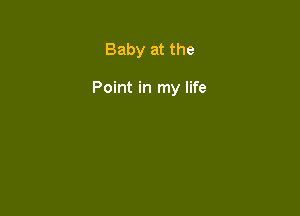 Baby at the

Point in my life