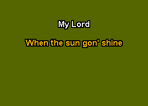 My Lord

When the sun gon' shine