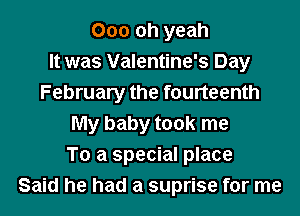 000 Oh yeah
It was Valentine's Day
February the fourteenth

My baby took me
To a special place
Said he had a suprise for me