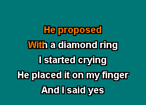 He proposed
With a diamond ring

I started crying
He placed it on my finger
And I said yes