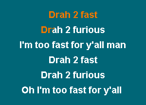 Drah 2 fast
Drah 2 furious
I'm too fast for y'all man

Drah 2 fast
Drah 2 furious
Oh I'm too fast for y'all