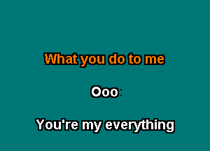 What you do to me

000

You're my everything