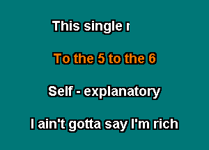 3 here comes the 4
To the 5 to the 6

Self - explanatory

I ain't gotta say I'm rich