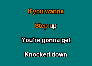 If you wanna

Step up

You're gonna get

Knocked down