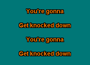 You're gonna

Get knocked down

You're gonna

Get knocked down