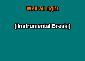 Well all right

( Instrumental Break )