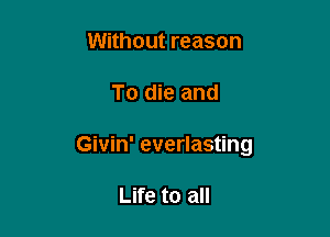 Without reason

To die and

Givin' everlasting

Life to all