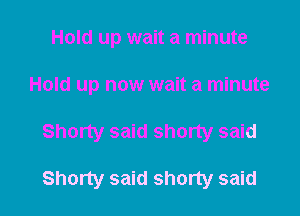 Hold up wait a minute

Hold up now wait a minute

Shorty said shorty said

Shorty said shorty said