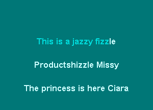 This is a jazzy fizzle

Productshizzle Missy

The princess is here Ciara