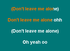 (Don't leave me alone)

Don't leave me alone ohh

(Don't leave me alone)

Oh yeah oo