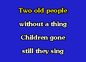 Two old people

without a thing
Children gone

still they sing