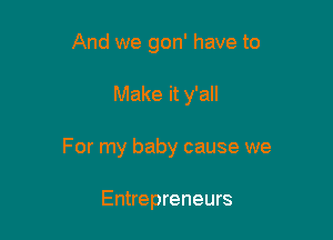 And we gon' have to

Make it y'all

For my baby cause we

Entrepreneurs