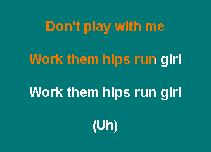 Don't play with me
Work them hips run girl

Work them hips run girl

(Uh)