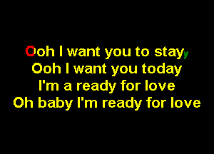 Ooh I want you to stayy
Ooh I want you today

I'm a ready for love
Oh baby I'm ready for love