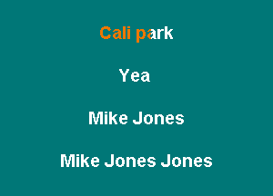 Cali park

Yea
Mike Jones

Mike Jones Jones