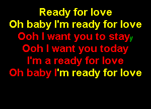 Ready for love
Oh baby I'm ready for love
Ooh I want you to stayy
Ooh I want you today
I'm a ready for love
Oh baby I'm ready for love