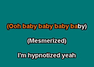 (Ooh baby baby baby baby)

(Mesmerized)

Pm hypnotized yeah