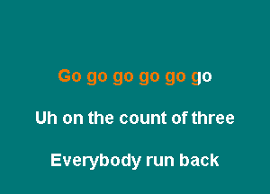 Go go go go go go

Uh on the count of three

Everybody run back