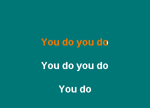 You do you do

You do you do

You do