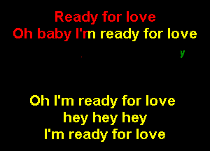 Ready for love
Oh baby I'm ready for love

9'

Oh I'm ready for love
hey hey hey
I'm ready for love