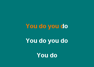 You do you do

You do you do

You do