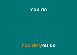 You do you do