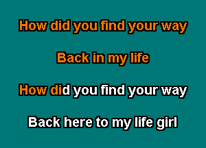 How did you fund your way

Back in my life

How did you fund your way

Back here to my life girl