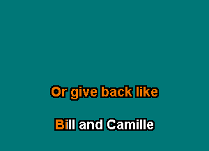 Or give back like

Bill and Camille