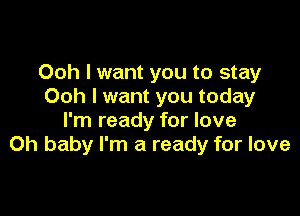 Ooh I want you to stay
Ooh I want you today

I'm ready for love
Oh baby I'm a ready for love